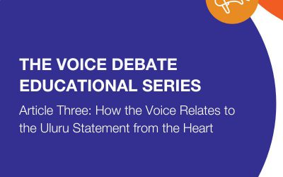The Voice Debate | Educational Series Article Three: How the Voice Relates to the Uluru Statement from the Heart